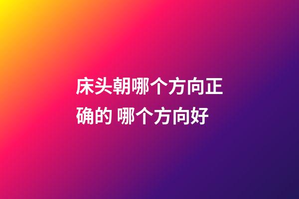 床头朝哪个方向正确的 哪个方向好